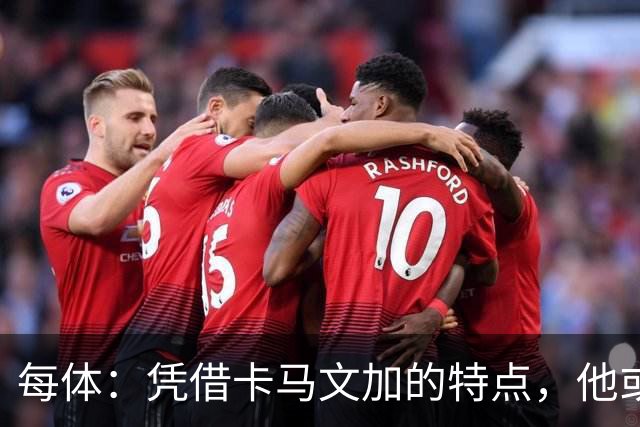 每体：凭借卡马文加的特点，他或许正是限制巴萨最合适的人选